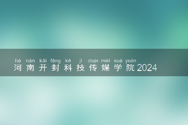 河南开封科技传媒学院2024年学费多少钱 一年各专业收费标准