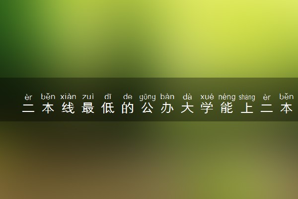 二本线最低的公办大学能上二本吗 2024哪些好考