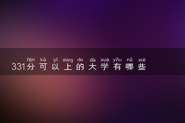 331分可以上的大学有哪些 2024可以报考的院校名单