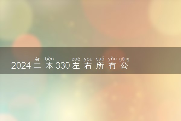 2024二本330左右所有公办大学 哪些大学值得报考