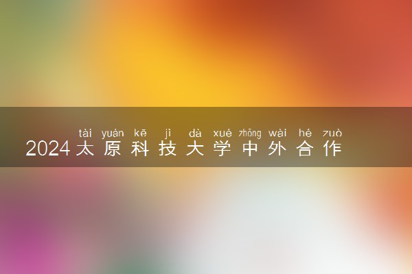 2024太原科技大学中外合作办学学费多少钱