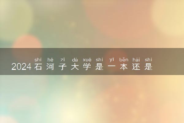 2024石河子大学是一本还是二本 含金量高吗