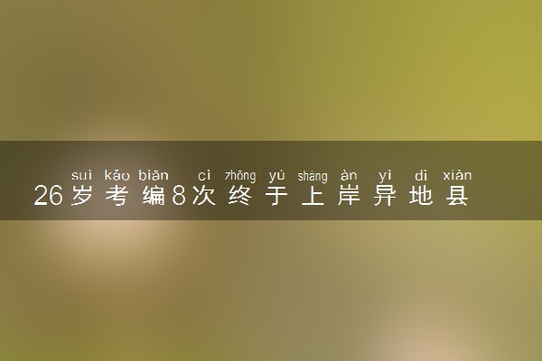 26岁考编8次终于上岸异地县城：我不后悔