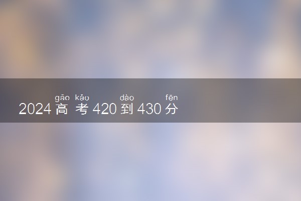 2024高考420到430分的二本大学有哪些 能报考哪些院校