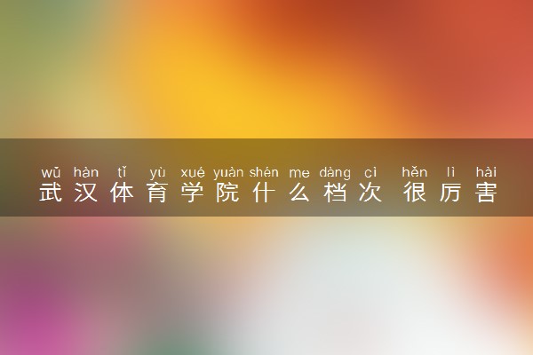 武汉体育学院什么档次 很厉害吗