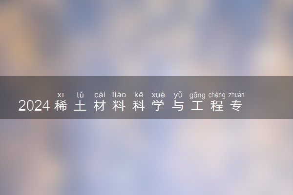 2024稀土材料科学与工程专业就业前景及方向