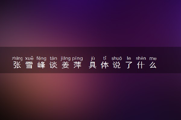 张雪峰谈姜萍 具体说了什么