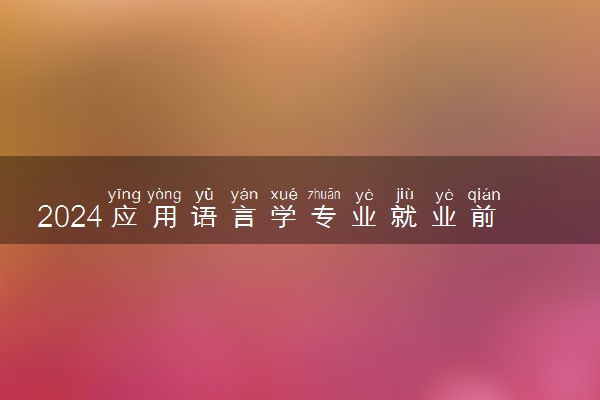 2024应用语言学专业就业前景及方向 可以做什么工作