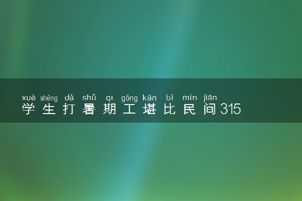 学生打暑期工堪比民间315 具体怎么回事