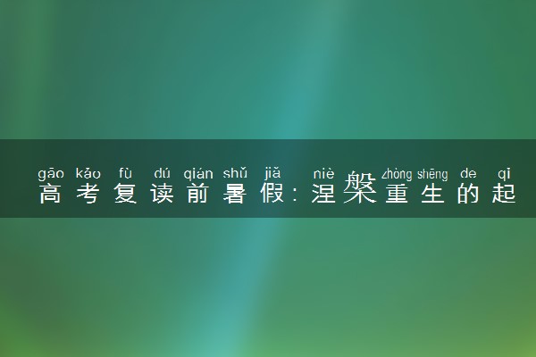 高考复读前暑假：涅槃重生的起点