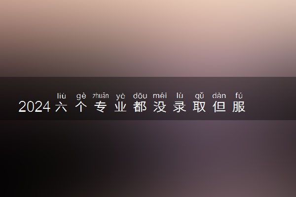 2024六个专业都没录取但服从调剂会被录取吗