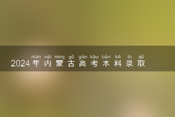 2024年内蒙古高考本科录取分数线是多少 最低本科线公布