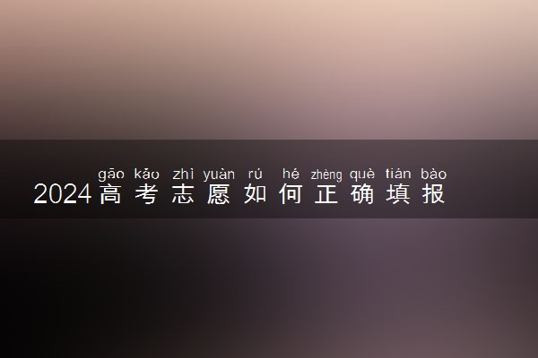 2024高考志愿如何正确填报 有哪些报考技巧
