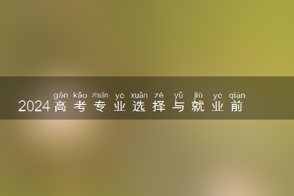 2024高考专业选择与就业前景 哪些专业好
