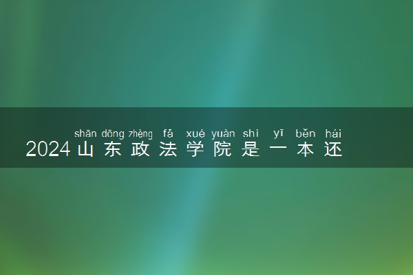 2024山东政法学院是一本还是二本 含金量高吗