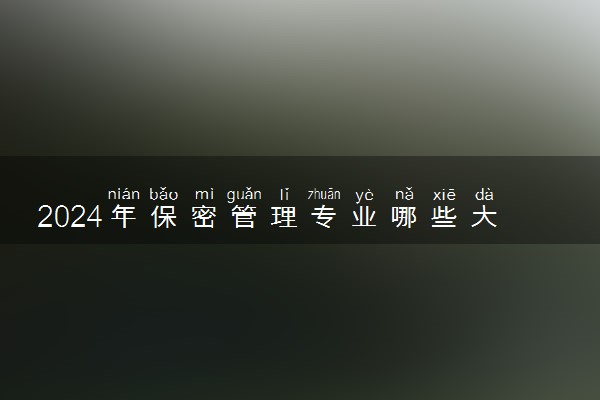 2024年保密管理专业哪些大学好 哪些院校保密管理专业强