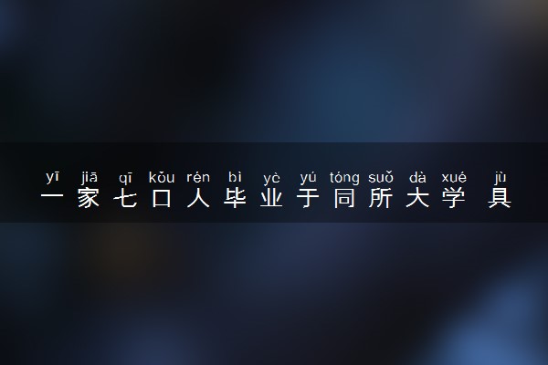 一家七口人毕业于同所大学 具体情况