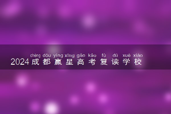 2024成都赢星高考复读学校收费标准