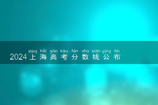 2024上海高考分数线公布 各批次分数线是多少