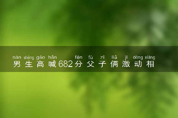 男生高喊682分父子俩激动相拥 一旁的母亲也哭出了声
