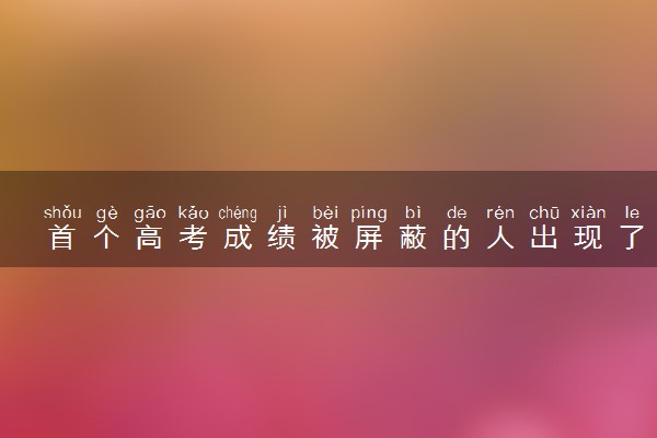 首个高考成绩被屏蔽的人出现了 进入全省前50名