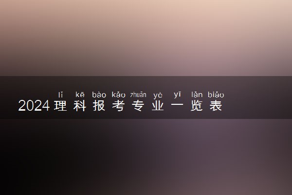 2024理科报考专业一览表 前景好的专业有哪些
