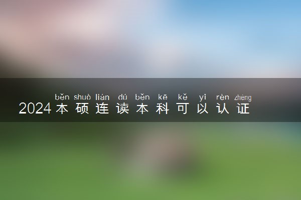 2024本硕连读本科可以认证吗 会有本科毕业证吗