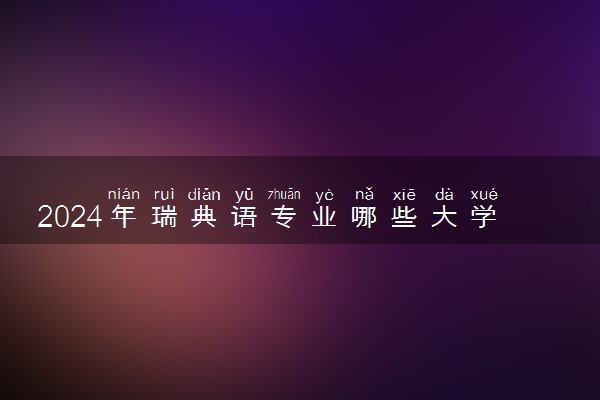 2024年瑞典语专业哪些大学好 哪些院校瑞典语专业强