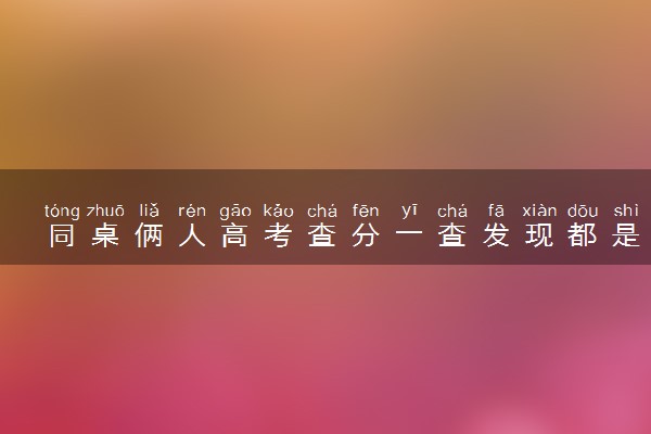 同桌俩人高考查分一查发现都是632分 同桌的默契！