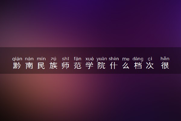 黔南民族师范学院什么档次 很厉害吗
