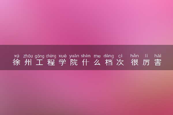 徐州工程学院什么档次 很厉害吗