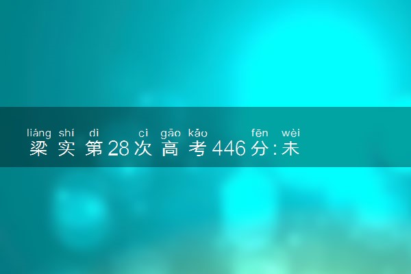 梁实第28次高考446分:未过二本线 什么情况