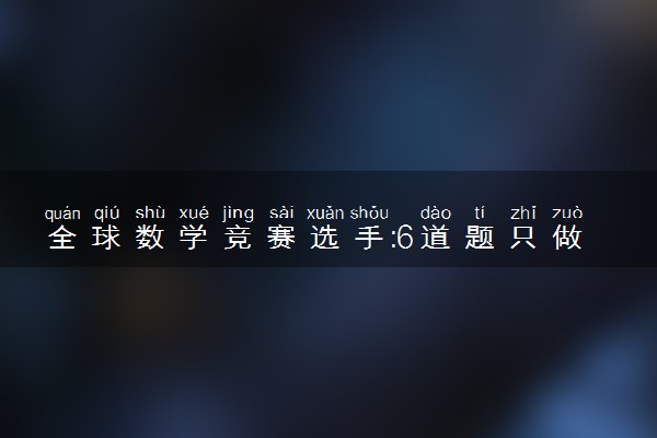 全球数学竞赛选手:6道题只做了1道 具体怎么回事