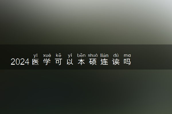 2024医学可以本硕连读吗 可以另外考研吗