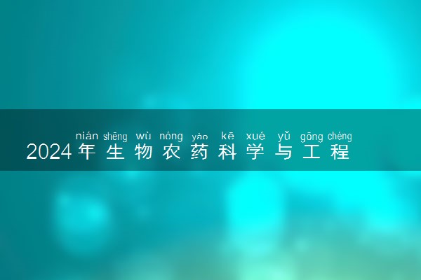 2024年生物农药科学与工程专业哪些大学好 哪些院校生物农药科学与工程专业强