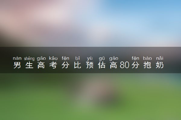 男生高考分比预估高80分抱奶奶大哭 压力瞬间释放