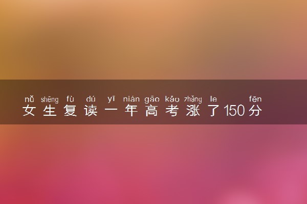 女生复读一年高考涨了150分 这一年痛并快乐着