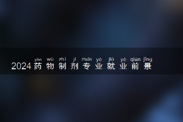 2024药物制剂专业就业前景及方向 毕业后能干什么