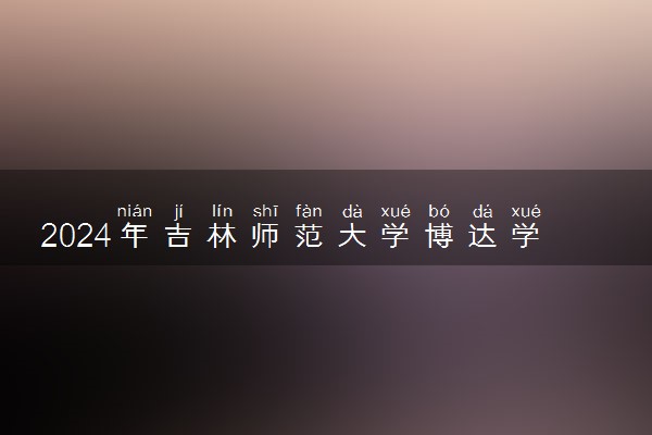 2024年吉林师范大学博达学院招生计划专业及各省录取分数线位次