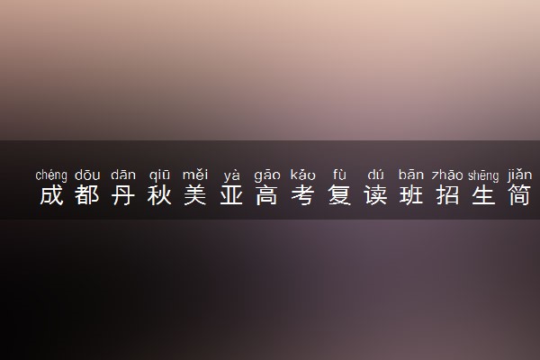 成都丹秋美亚高考复读班招生简章