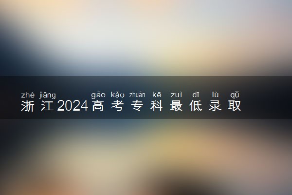 浙江2024高考专科最低录取分数线公布 最低多少分