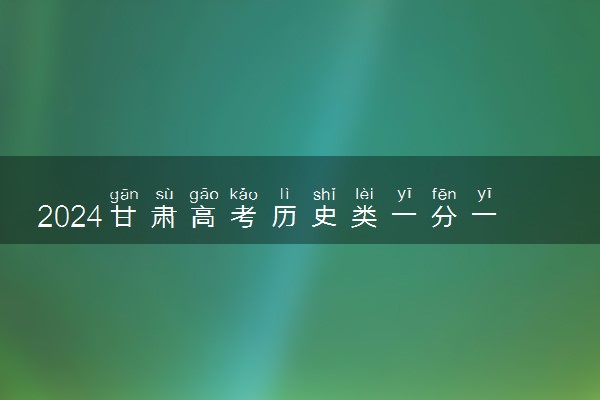 2024甘肃高考历史类一分一段表公布 最新高考成绩排名
