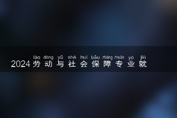 2024劳动与社会保障专业就业前景及方向 毕业后能干什么