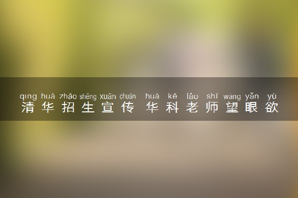 清华招生宣传 华科老师望眼欲穿怎么回事