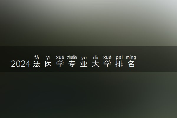 2024法医学专业大学排名 哪所高校办学实力强