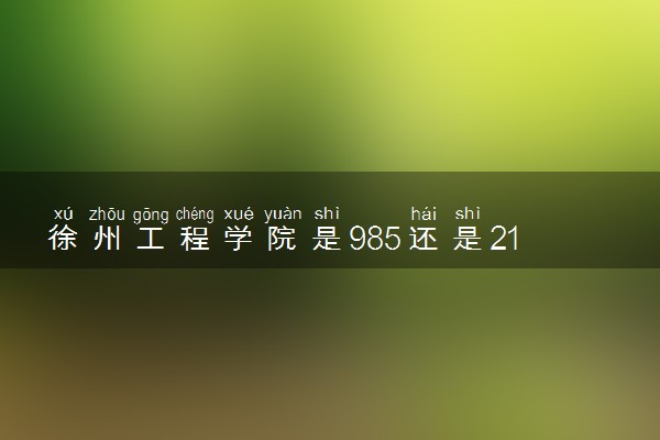 徐州工程学院是985还是211 录取分数线是多少