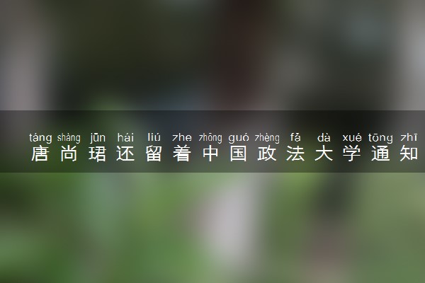 唐尚珺还留着中国政法大学通知书 具体怎么回事