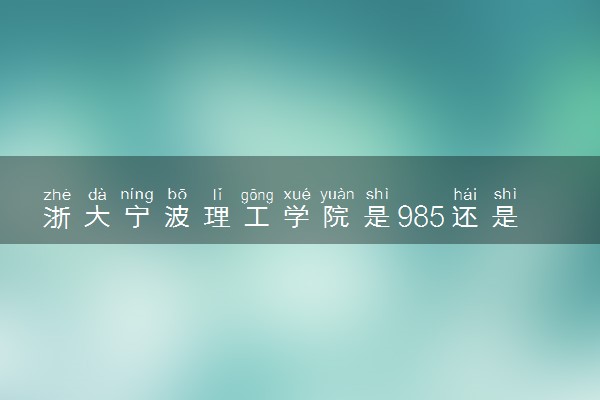 浙大宁波理工学院是985还是211 录取分数线是多少