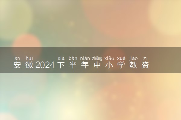 安徽2024下半年中小学教资考试去哪报名 报名入口