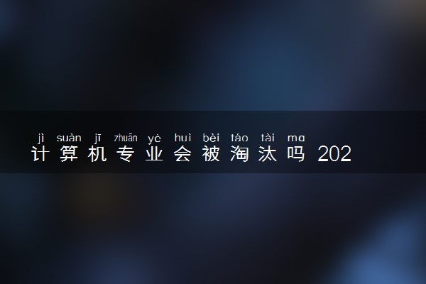 计算机专业会被淘汰吗 2024就业前景怎么样